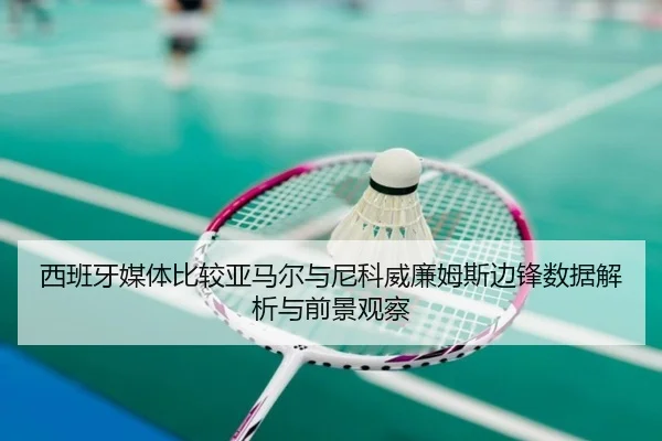西班牙媒体比较亚马尔与尼科威廉姆斯边锋数据解析与前景观察