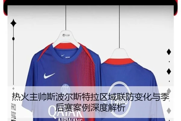 热火主帅斯波尔斯特拉区域联防变化与季后赛案例深度解析