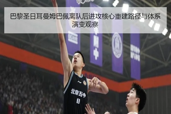 巴黎圣日耳曼姆巴佩离队后进攻核心重建路径与体系演变观察