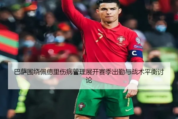 巴萨围绕佩德里伤病管理展开赛季出勤与战术平衡讨论