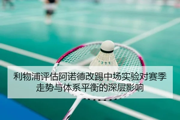 利物浦评估阿诺德改踢中场实验对赛季走势与体系平衡的深层影响