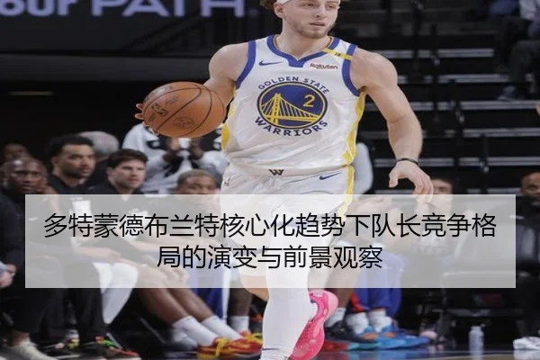 多特蒙德布兰特核心化趋势下队长竞争格局的演变与前景观察