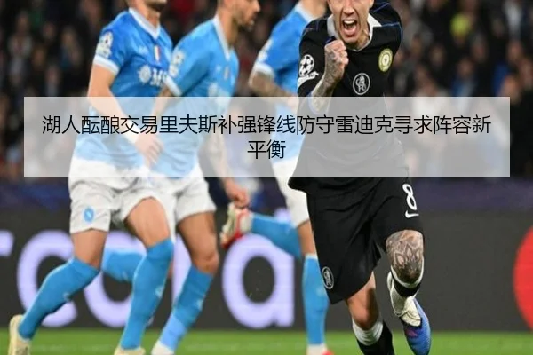 湖人酝酿交易里夫斯补强锋线防守雷迪克寻求阵容新平衡